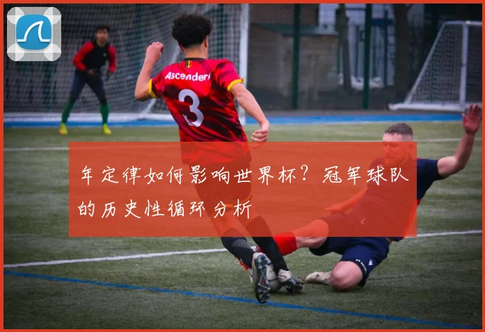 年定律如何影响世界杯？冠军球队的历史性循环分析