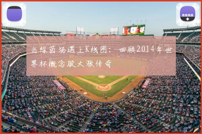 当绿茵场遇上K线图:回顾2014年世界杯概念股大涨传奇