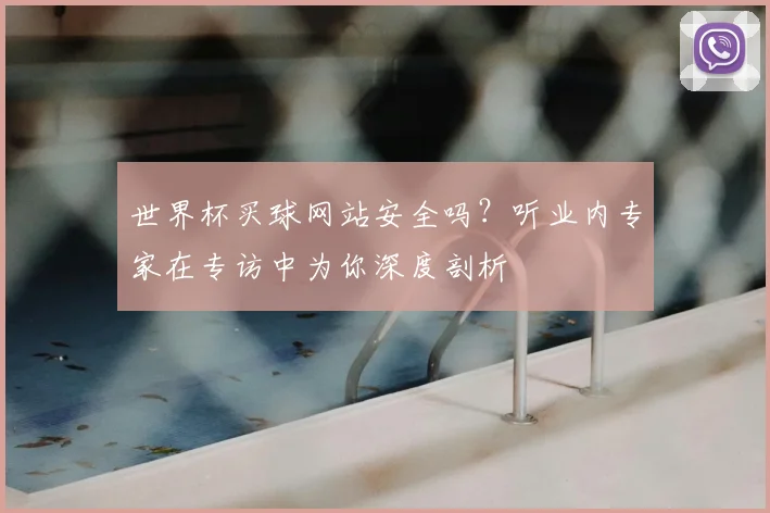 世界杯买球网站安全吗？听业内专家在专访中为你深度剖析