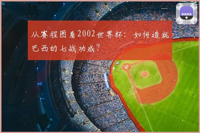 从赛程图看2002世界杯：如何造就巴西的七战功成？