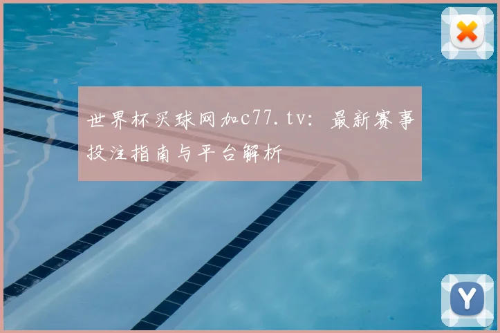 世界杯买球网加c77.tv：最新赛事投注指南与平台解析