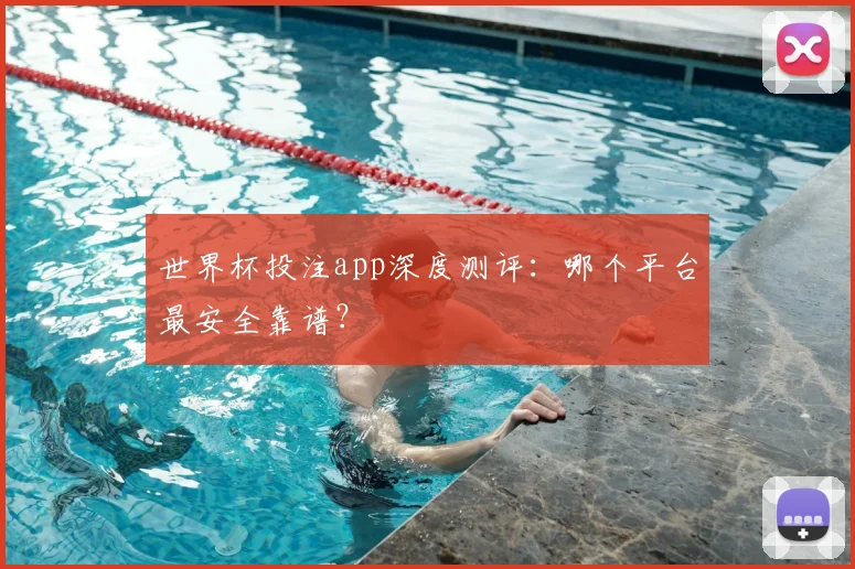 世界杯投注app深度测评:哪个平台最安全靠谱?