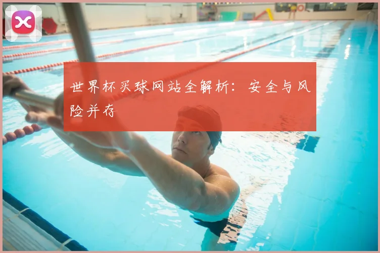 世界杯买球网站全解析：安全与风险并存