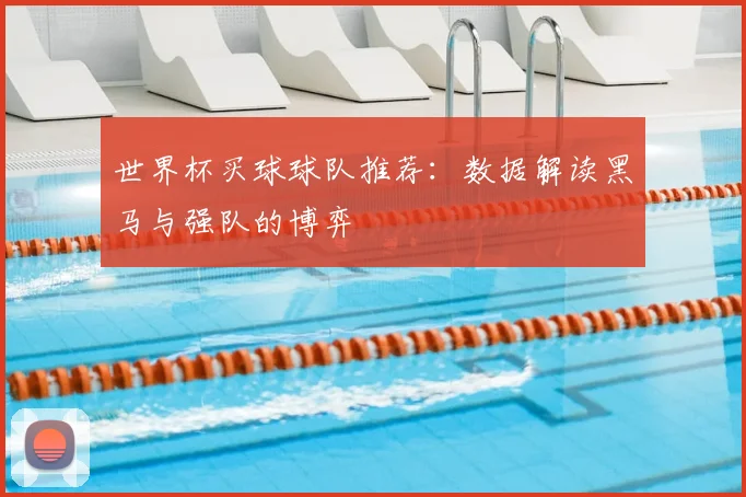世界杯买球球队推荐：数据解读黑马与强队的博弈