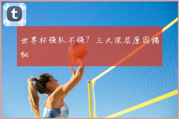 世界杯强队不强？三大深层原因揭秘