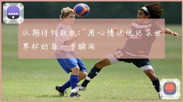 从期待到狂欢：用心情说说记录世界杯的每一个瞬间