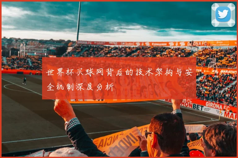 世界杯买球网背后的技术架构与安全机制深度分析