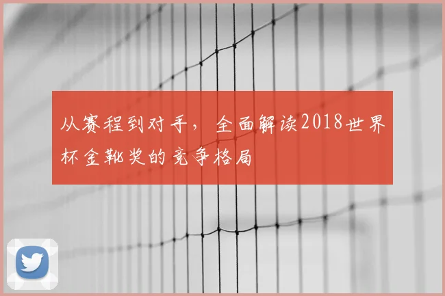 从赛程到对手,全面解读2018世界杯金靴奖的竞争格局