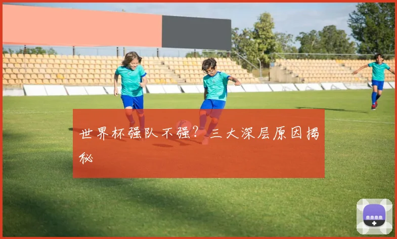世界杯强队不强？三大深层原因揭秘