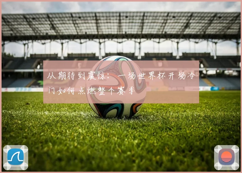 从期待到震惊：一场世界杯开场冷门如何点燃整个赛季