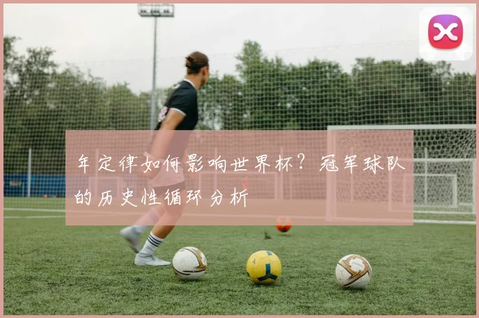 年定律如何影响世界杯？冠军球队的历史性循环分析