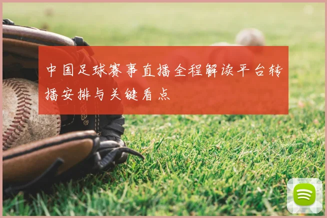 中国足球赛事直播全程解读平台转播安排与关键看点