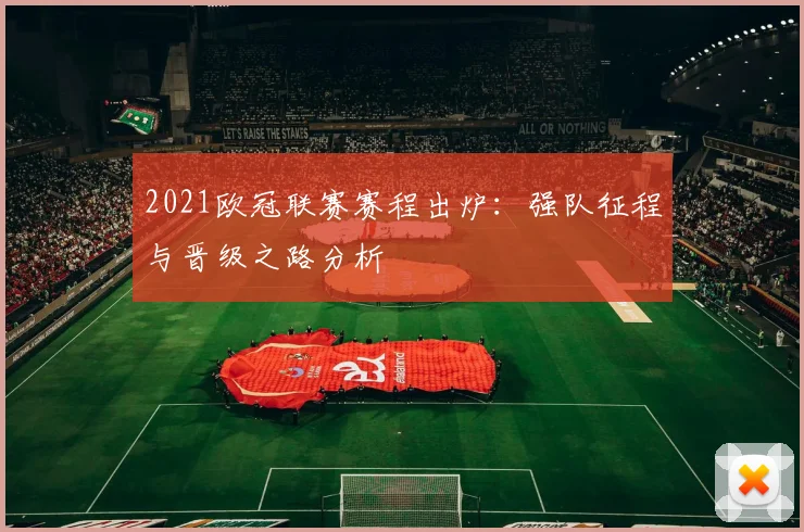 2021欧冠联赛赛程出炉：强队征程与晋级之路分析
