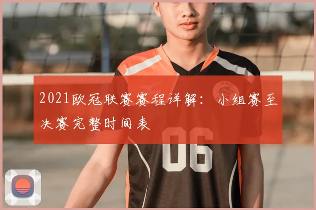 2021欧冠联赛赛程详解：小组赛至决赛完整时间表