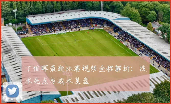 丁俊晖最新比赛视频全程解析：技术亮点与战术复盘