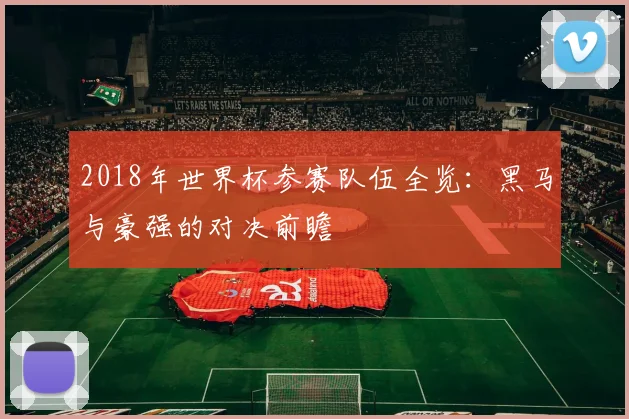 2018年世界杯参赛队伍全览：黑马与豪强的对决前瞻