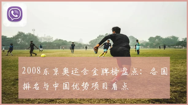 2008东京奥运会金牌榜盘点：各国排名与中国优势项目看点