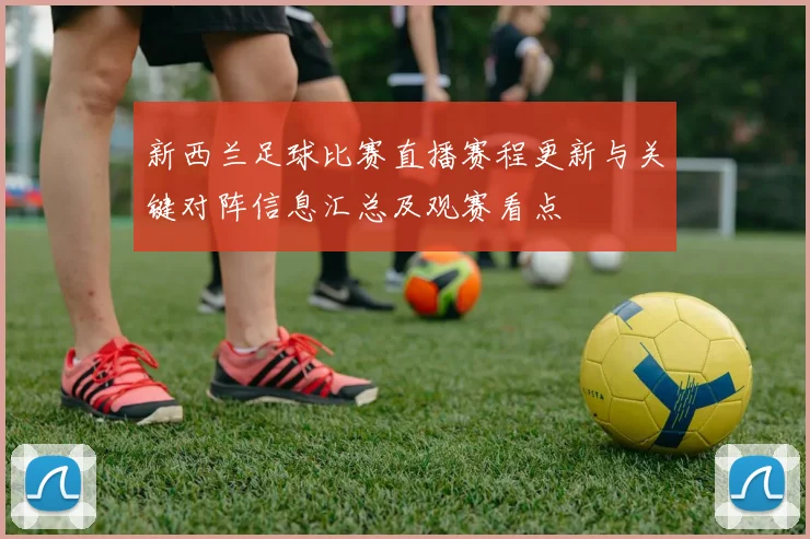 新西兰足球比赛直播赛程更新与关键对阵信息汇总及观赛看点