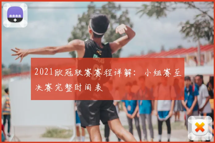 2021欧冠联赛赛程详解：小组赛至决赛完整时间表