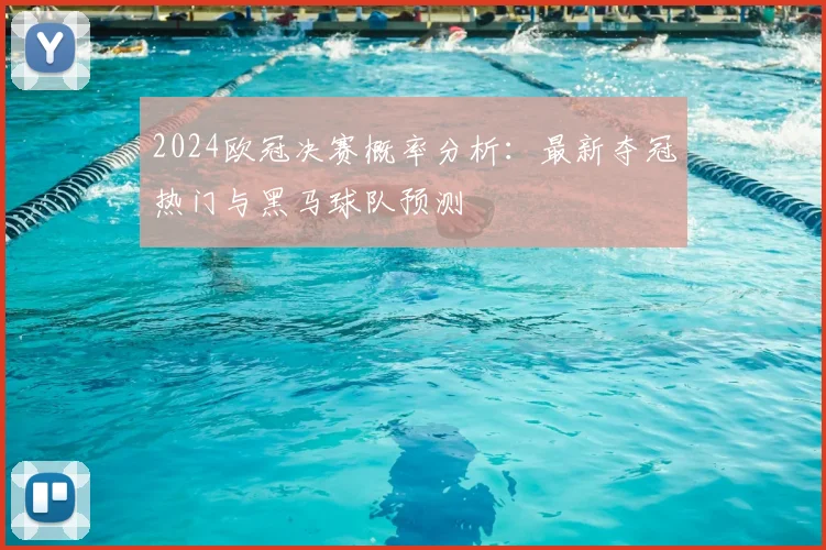2024欧冠决赛概率分析：最新夺冠热门与黑马球队预测