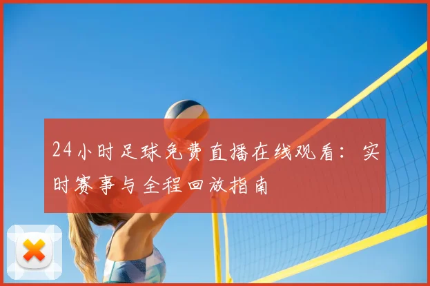 24小时足球免费直播在线观看：实时赛事与全程回放指南