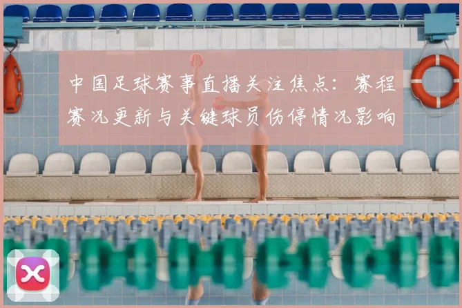 中国足球赛事直播关注焦点：赛程赛况更新与关键球员伤停情况影响