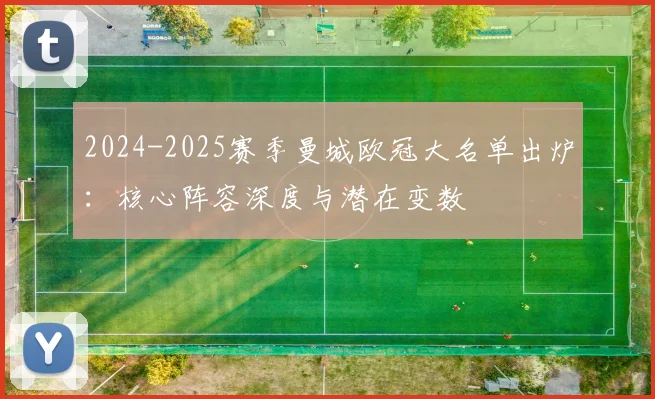 2024-2025赛季曼城欧冠大名单出炉：核心阵容深度与潜在变数